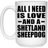 All I Need Is Love And A Shetland Sheepdog - 15 Oz Coffee Mug