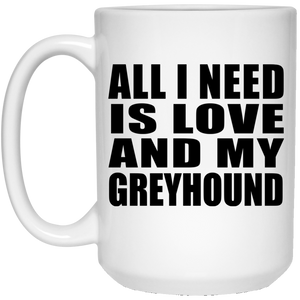 All I Need Is Love And My Greyhound - 15 Oz Coffee Mug