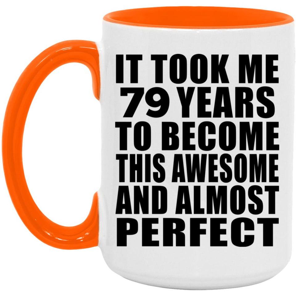 79th Birthday Took 79 Years To Become Awesome & Perfect - 15oz Accent Mug Orange