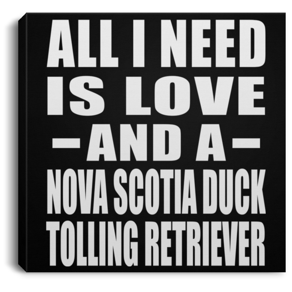 All I Need Is Love And A Nova Scotia Duck Tolling Retriever - Canvas Square
