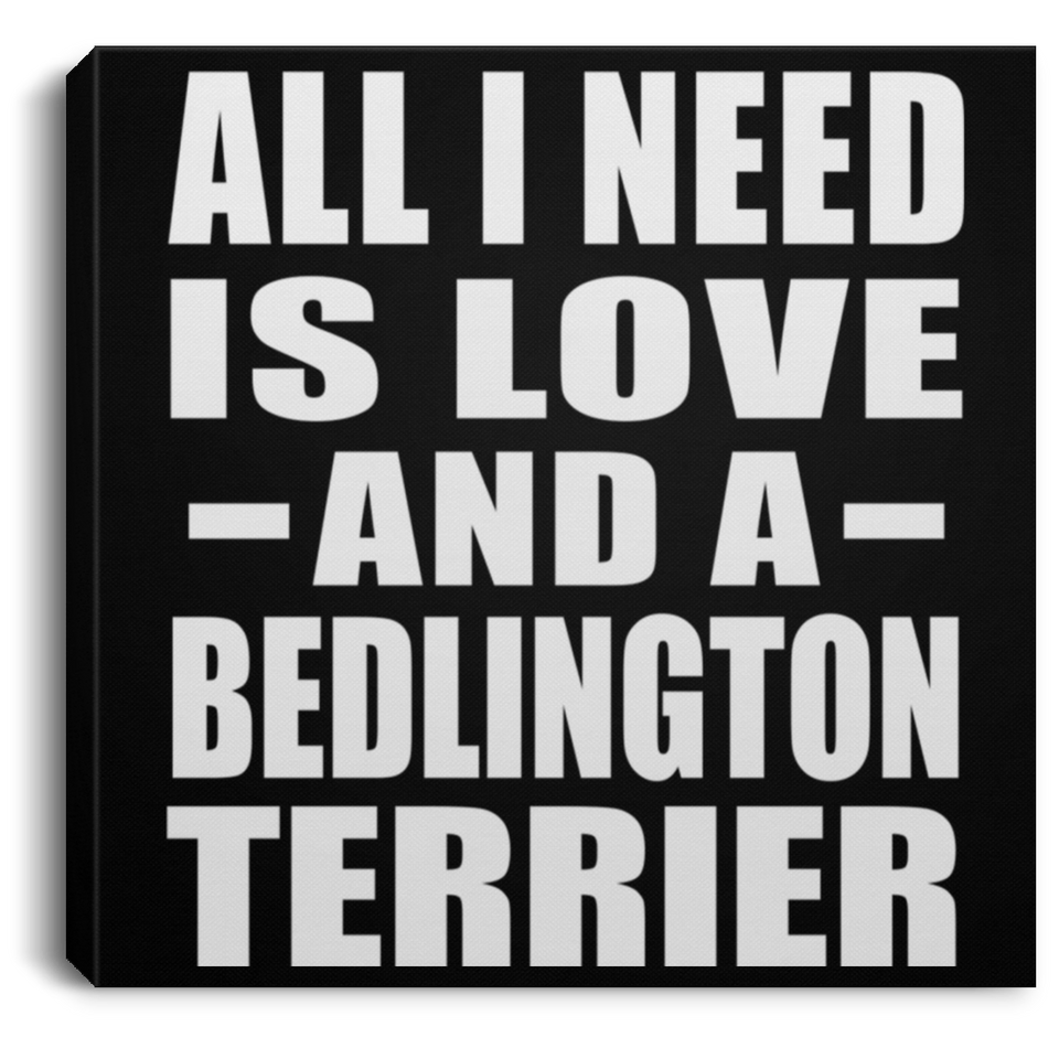 All I Need Is Love And A Bedlington Terrier - Canvas Square