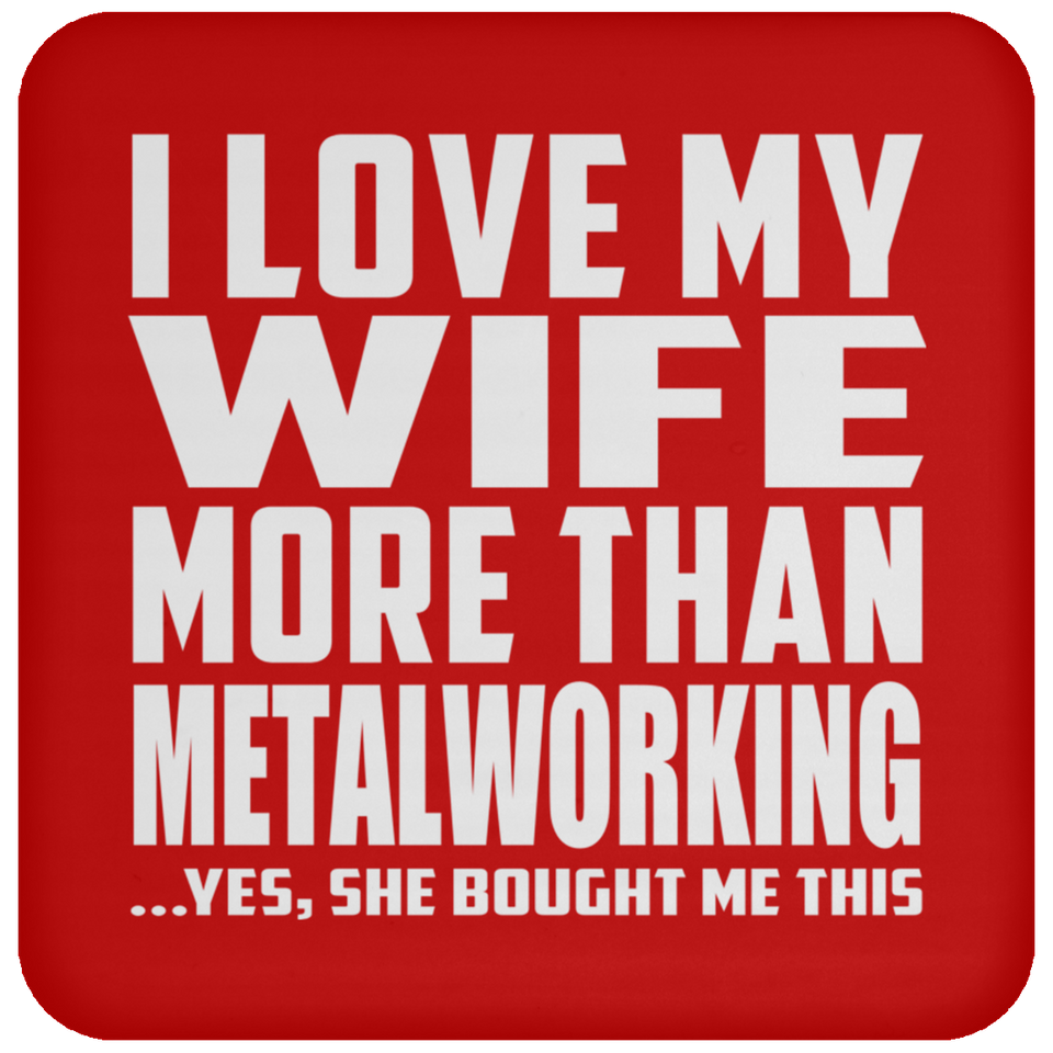 I Love My Wife More Than Metalworking - Drink Coaster