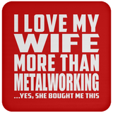 I Love My Wife More Than Metalworking - Drink Coaster