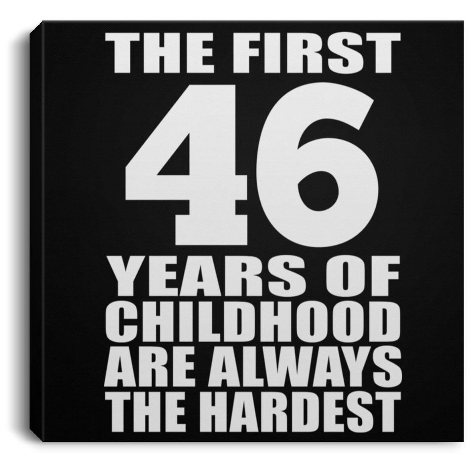 46th Birthday First 46 Years of Childhood Are The Hardest - Canvas Square