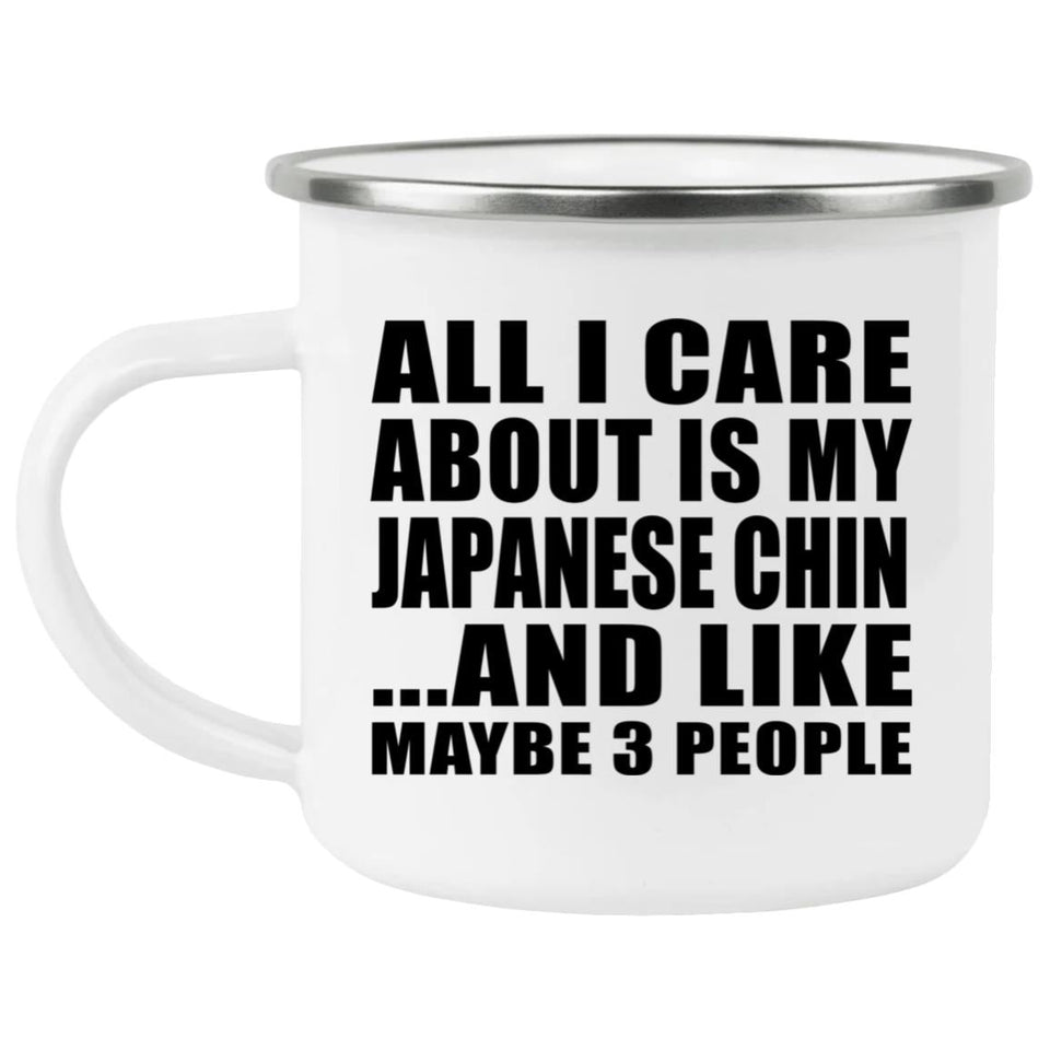 All I Care About Is My Japanese Chin - 12oz Camping Mug