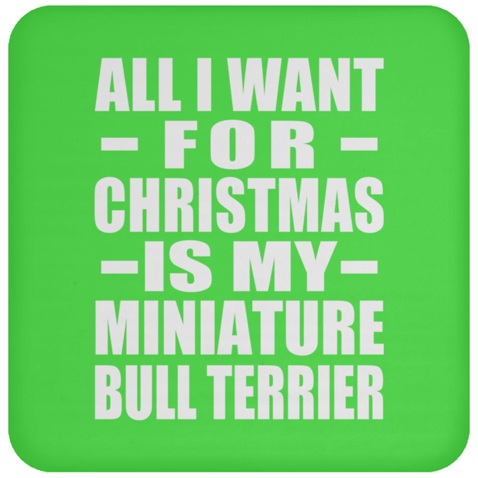 All I Want For Christmas Is My Miniature Bull Terrier - Coaster