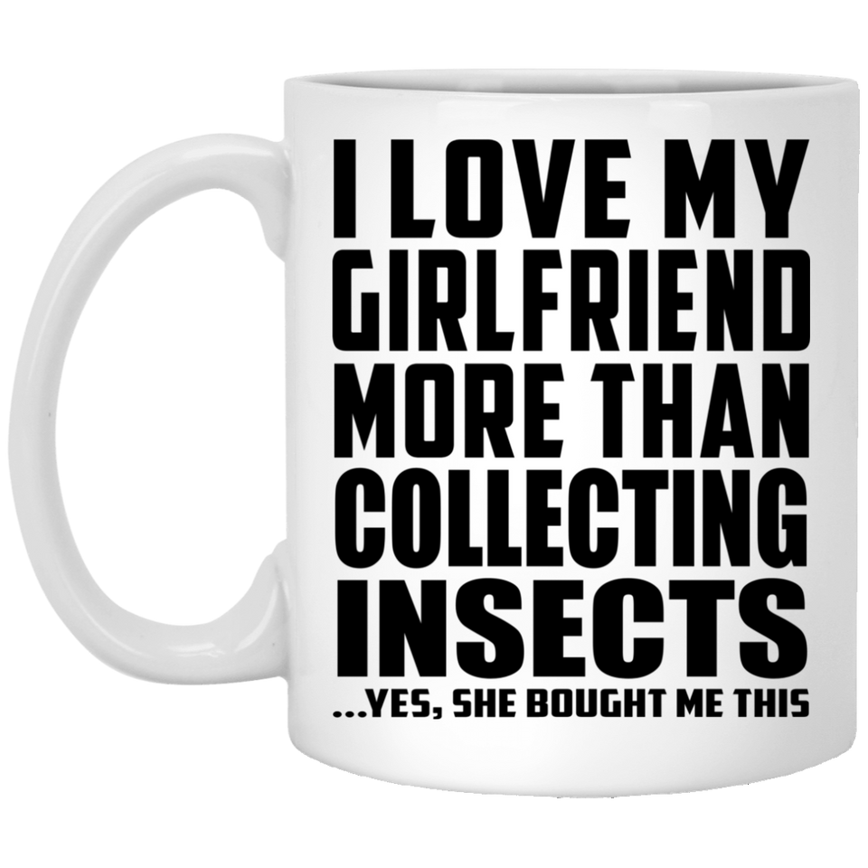 I Love My Girlfriend More Than Collecting Insects - 11 Oz Coffee Mug