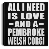 All I Need Is Love And A Pembroke Welsh Corgi - Canvas Square