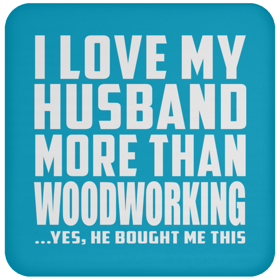 I Love My Husband More Than Woodworking - Drink Coaster