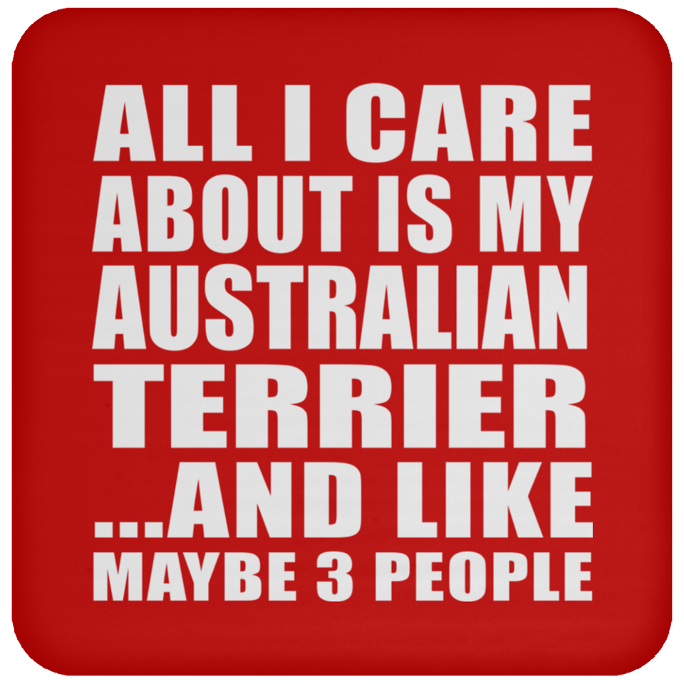 All I Care About Is My Australian Terrier - Drink Coaster