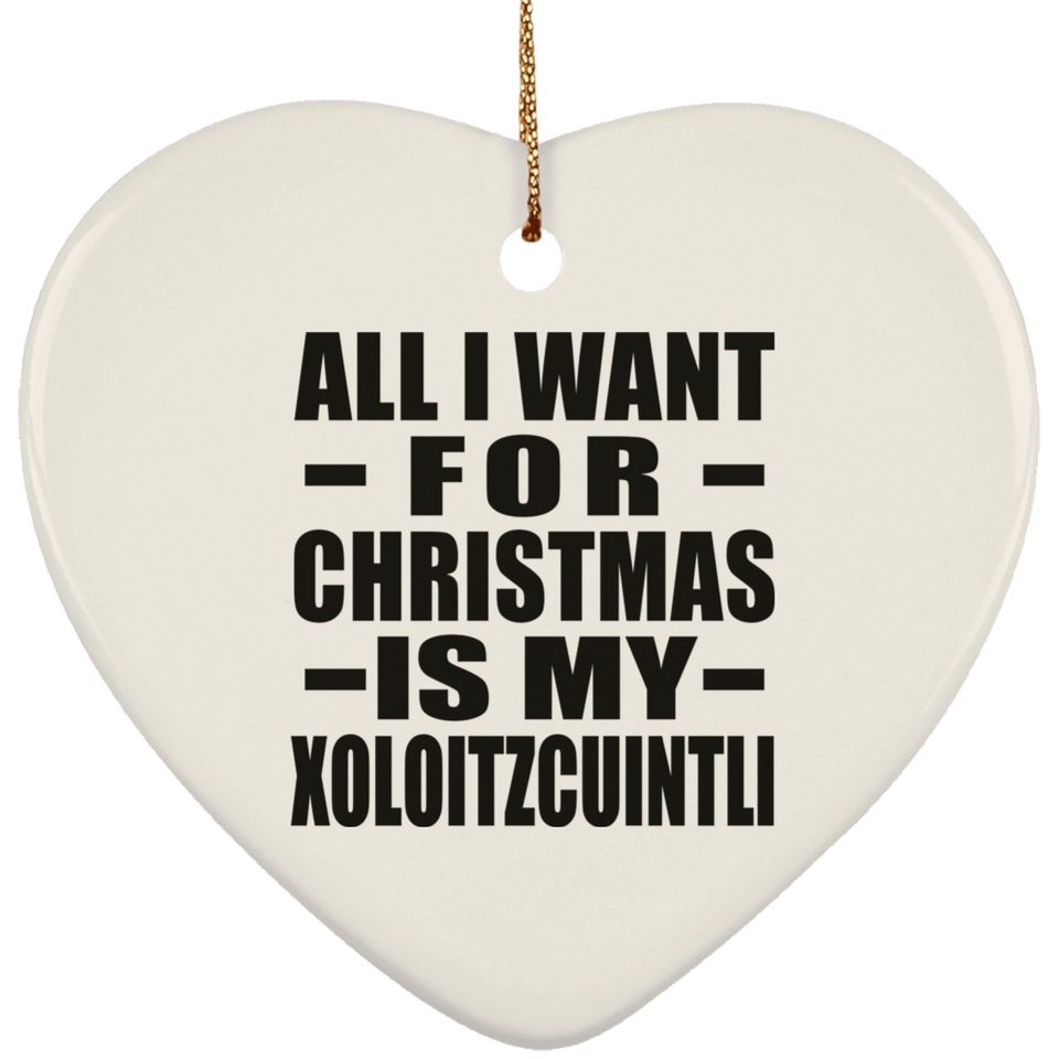 All I Want For Christmas Is My Xoloitzcuintli - Heart Ornament