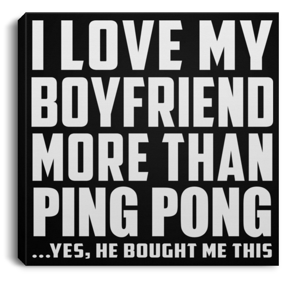 I Love My Boyfriend More Than Ping Pong - Canvas Square