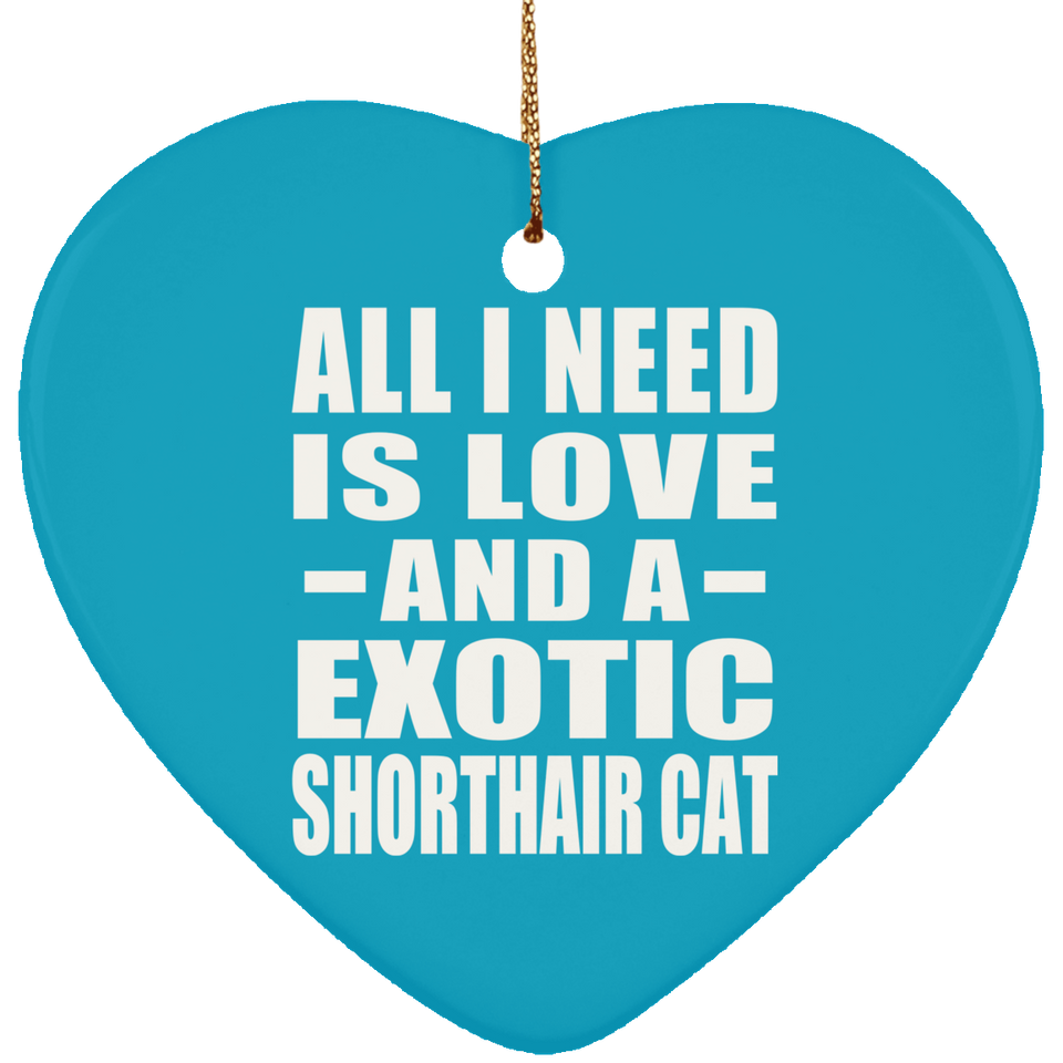 All I Need Is Love And A Exotic Shorthair Cat - Heart Ornament