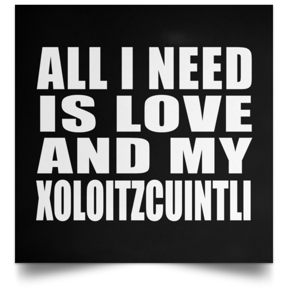 All I Need Is Love And My Xoloitzcuintli - Poster Square