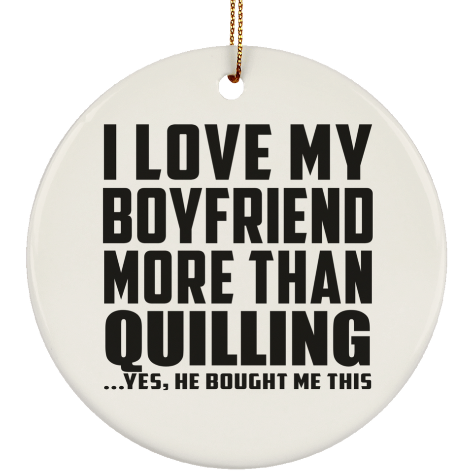 I Love My Boyfriend More Than Quilling - Circle Ornament