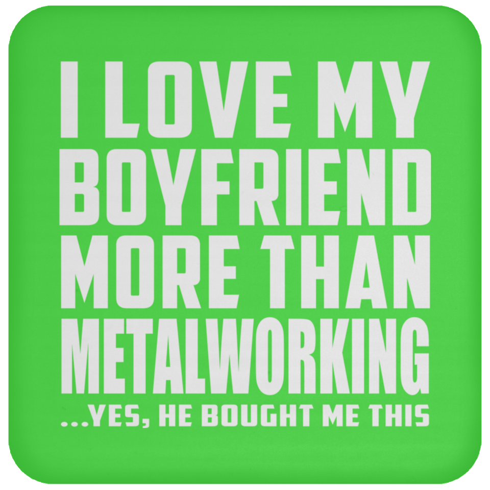 I Love My Boyfriend More Than Metalworking - Drink Coaster