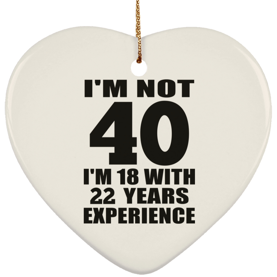 40th Birthday I'm Not 40 I'm 18 With 22 Years Experience - Heart Ornament