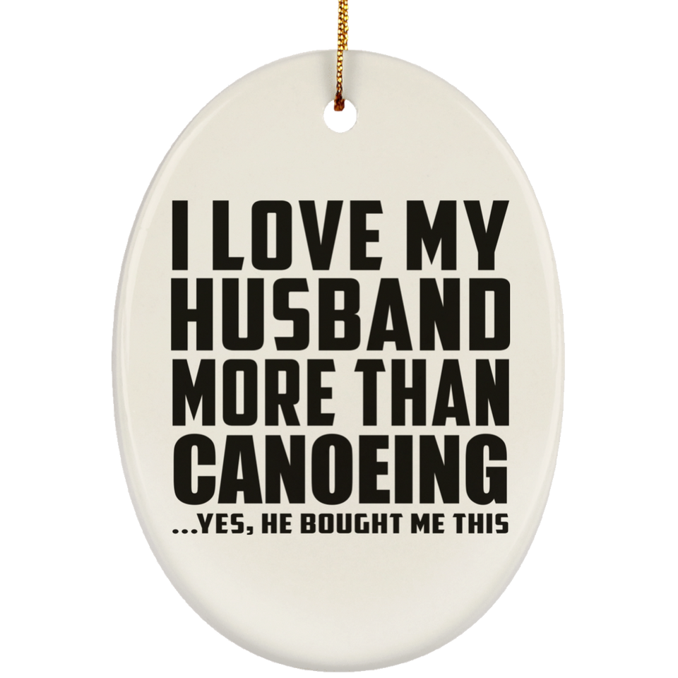 I Love My Husband More Than Canoeing - Oval Ornament