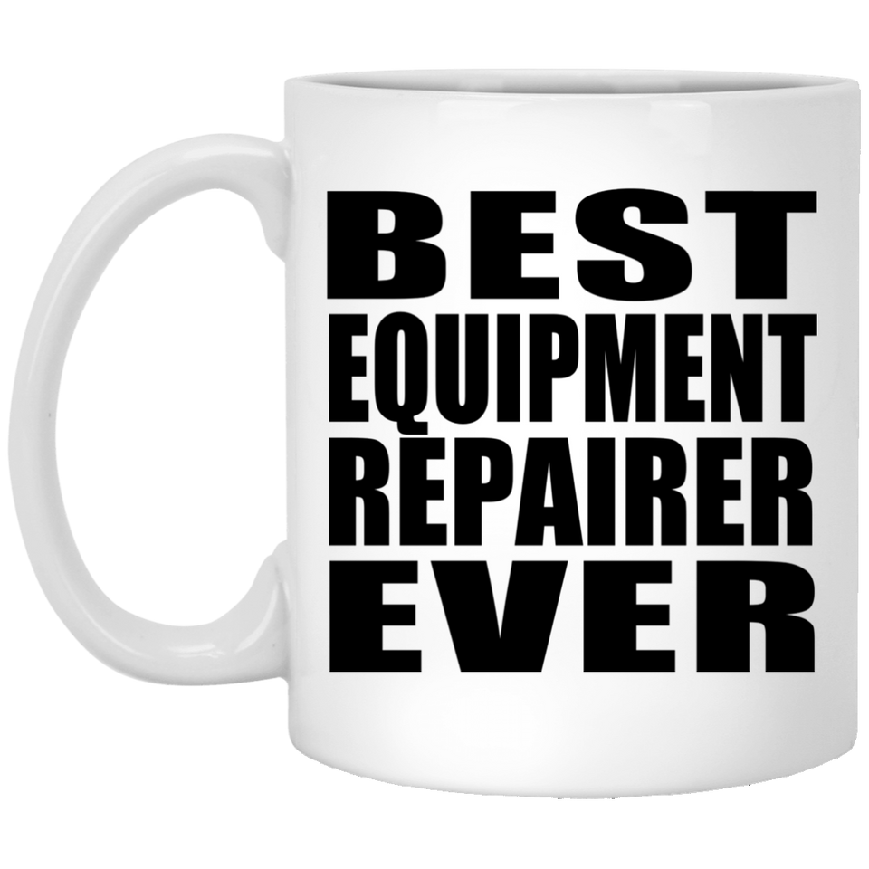 Best Equipment Repairer Ever - 11 Oz Coffee Mug