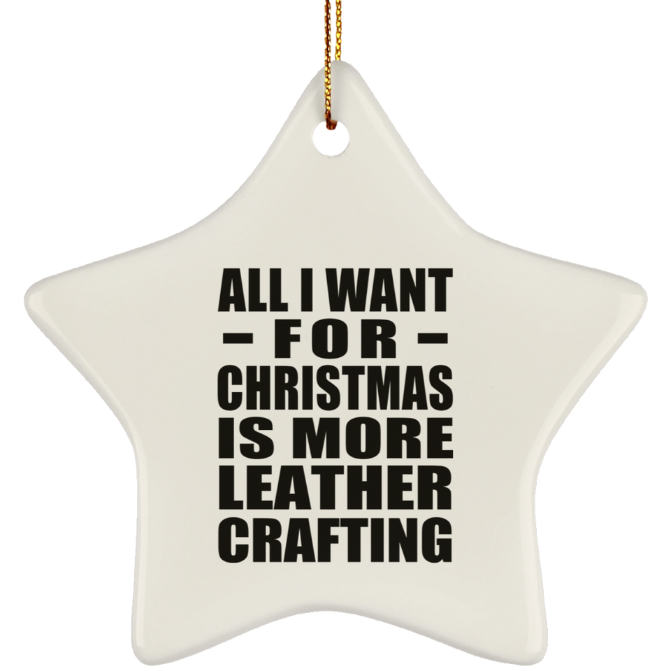 All I Want For Christmas Is More Leather Crafting - Star Ornament