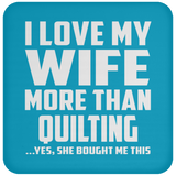 I Love My Wife More Than Quilting - Drink Coaster