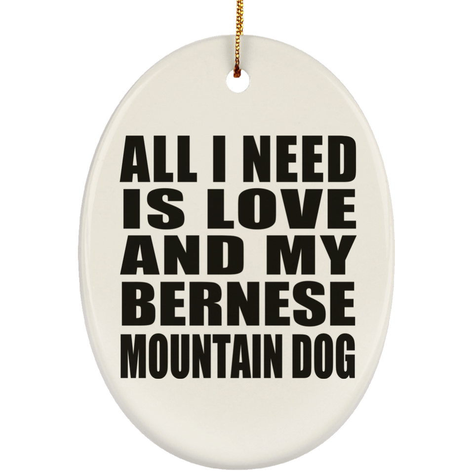All I Need Is Love And My Bernese Mountain Dog - Oval Ornament