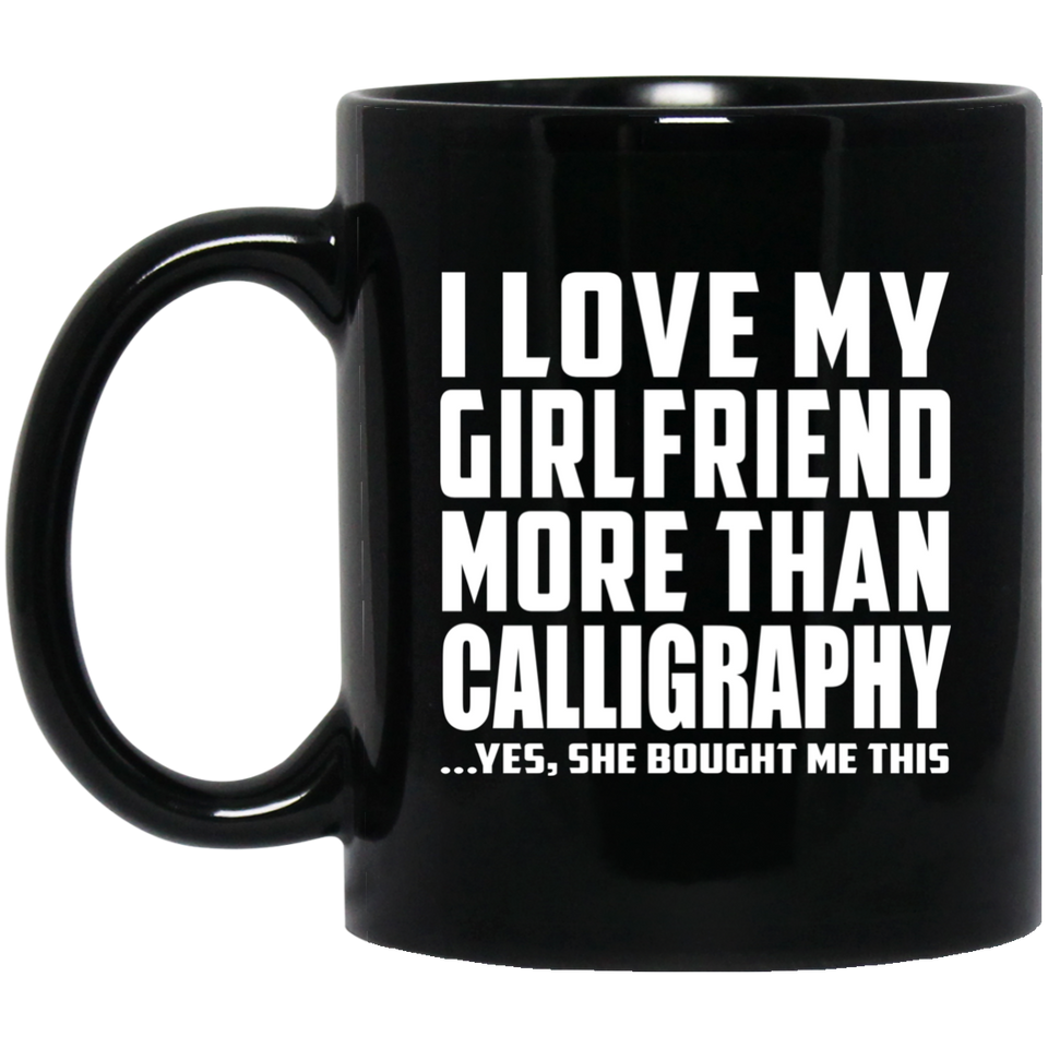 I Love My Girlfriend More Than Calligraphy - 11 Oz Coffee Mug Black