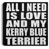 All I Need Is Love And My Kerry Blue Terrier - Canvas Square