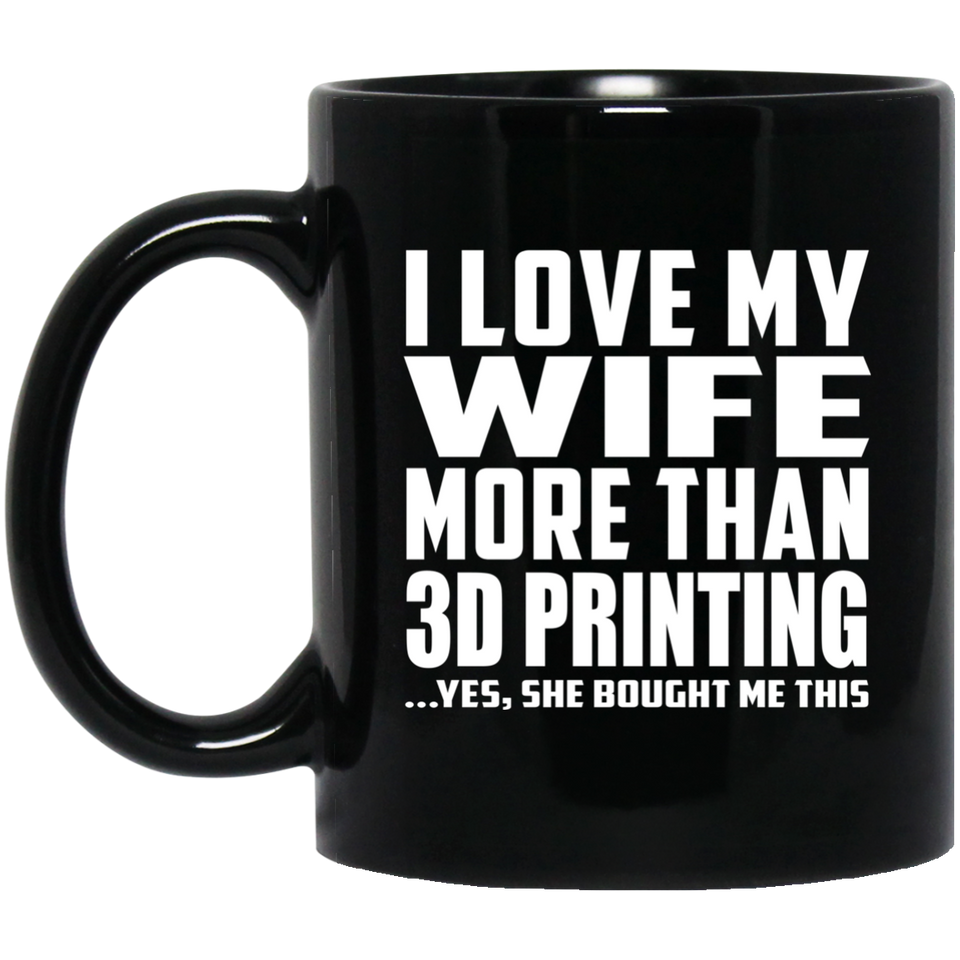 I Love My Wife More Than 3d Printing - 11 Oz Coffee Mug Black