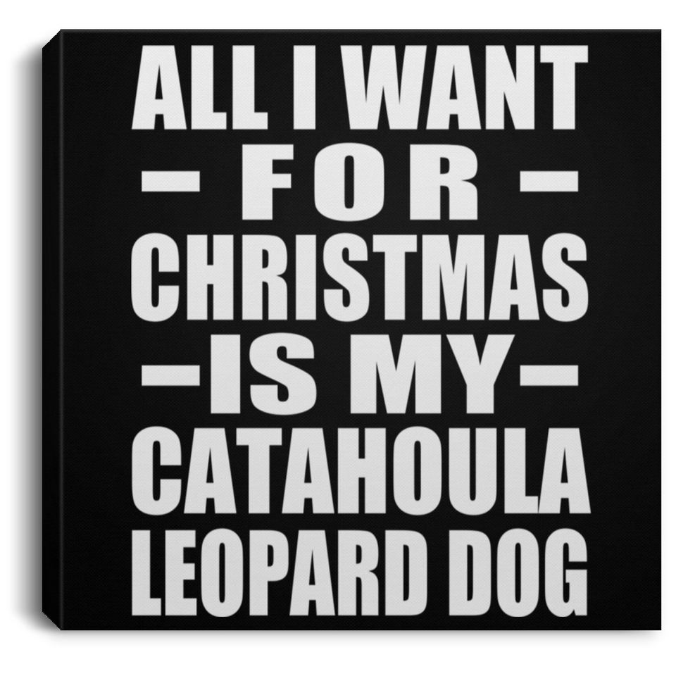 All I Want For Christmas Is My Catahoula Leopard Dog - Canvas Square