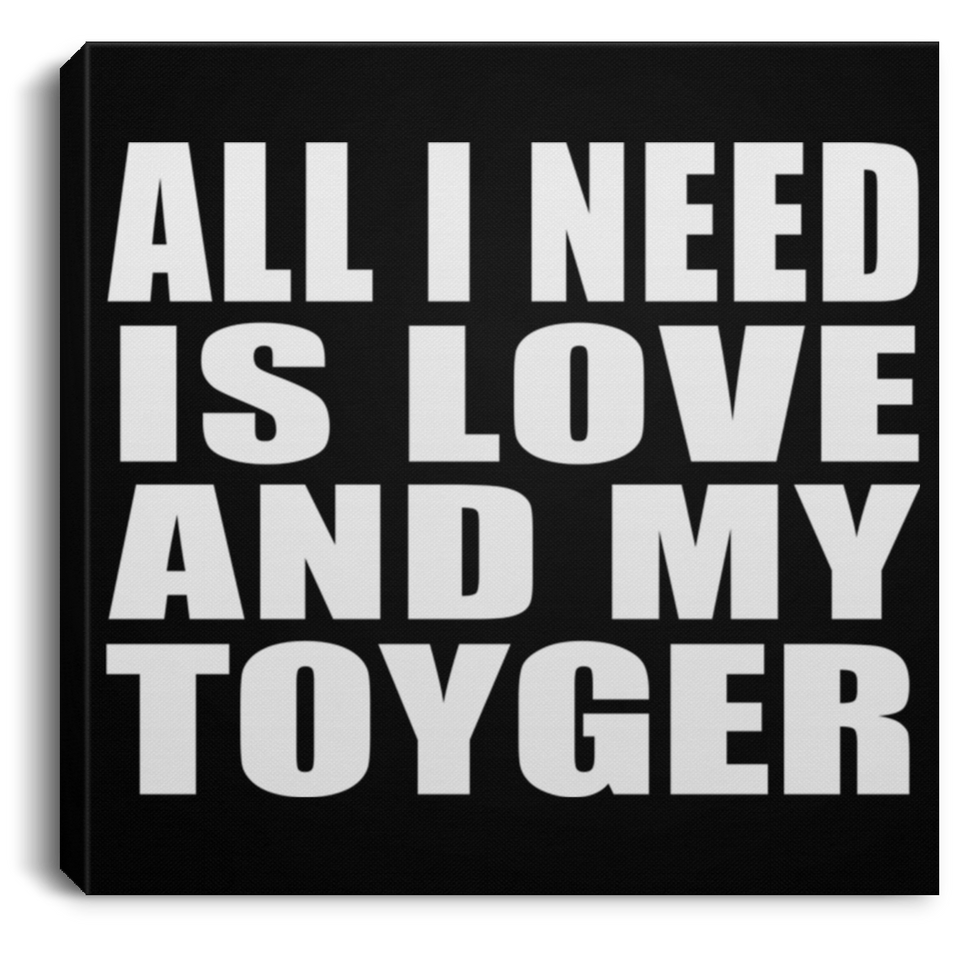 All I Need Is Love And My Toyger - Canvas Square