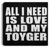 All I Need Is Love And My Toyger - Canvas Square