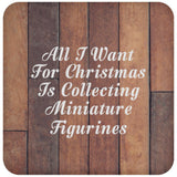 All I Want For Christmas Is Collecting Miniature Figurines - Drink Coaster E