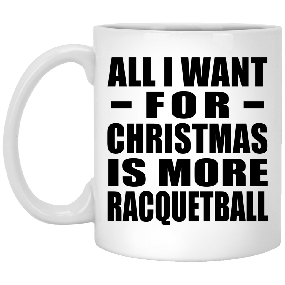 All I Want For Christmas Is More Racquetball - 11 Oz Coffee Mug