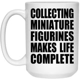 Collecting Miniature Figurines Makes Life Complete - 15oz Coffee Mug