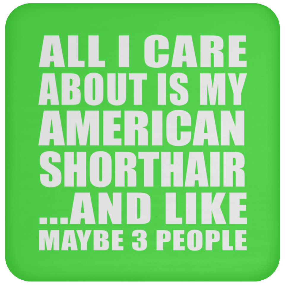 All I Care About Is My American Shorthair - Drink Coaster