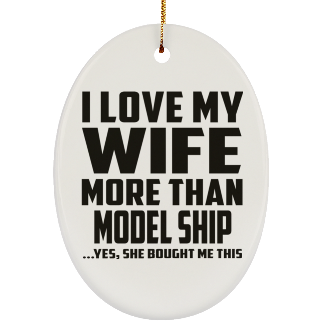 I Love My Wife More Than Model Ship - Oval Ornament