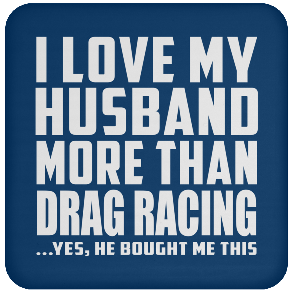 I Love My Husband More Than Drag Racing - Drink Coaster
