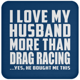 I Love My Husband More Than Drag Racing - Drink Coaster