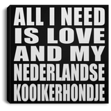 All I Need Is Love And My Nederlandse Kooikerhondje - Canvas Square