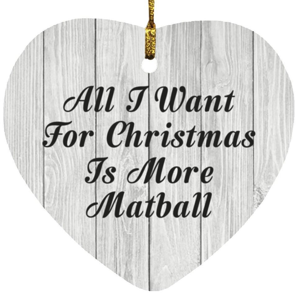 All I Want For Christmas Is More Matball - Heart Ornament F