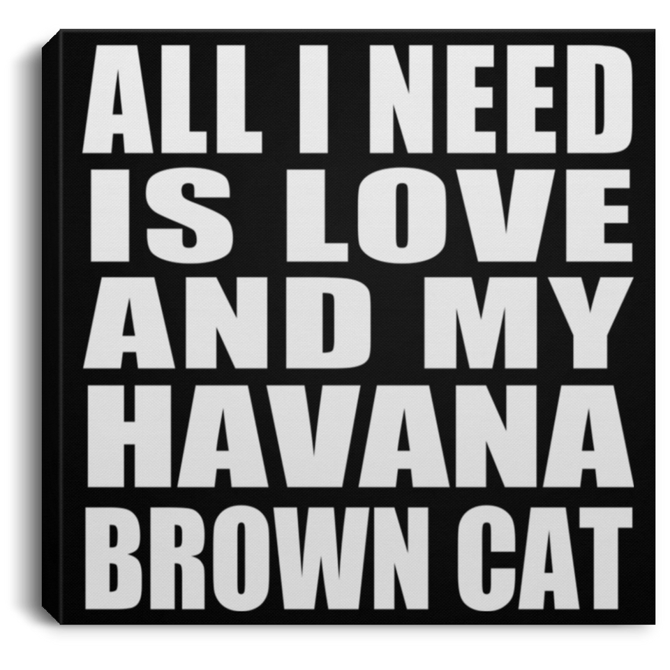 All I Need Is Love And My Havana Brown Cat - Canvas Square