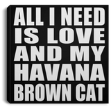 All I Need Is Love And My Havana Brown Cat - Canvas Square