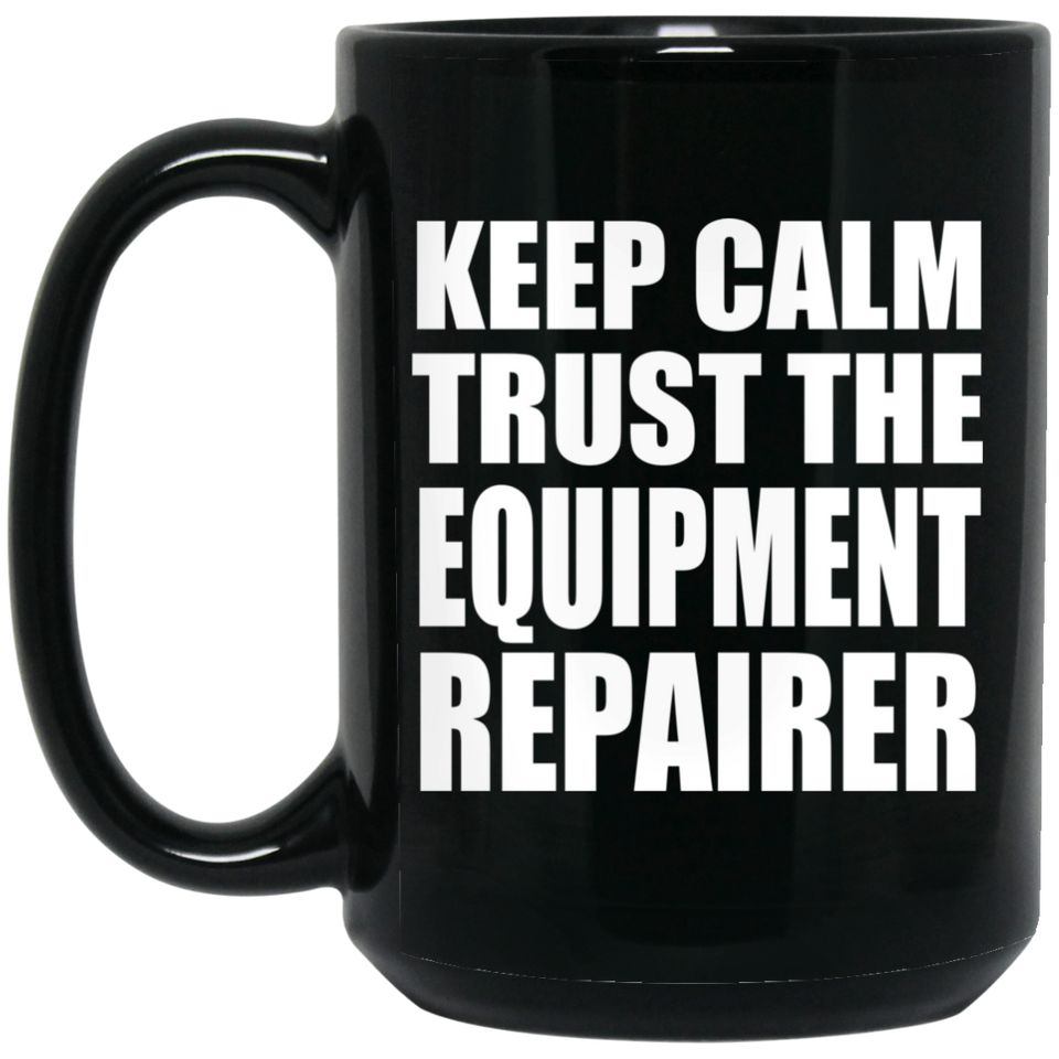 Keep Calm and Trust The Equipment Repairer - 15oz Coffee Mug Black