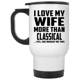 I Love My Wife More Than Classical - White Travel Mug