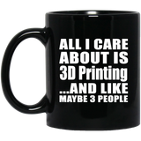 All I Care About Is 3D Printing - 11 Oz Coffee Mug Black