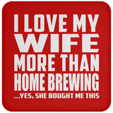 I Love My Wife More Than Home Brewing - Drink Coaster
