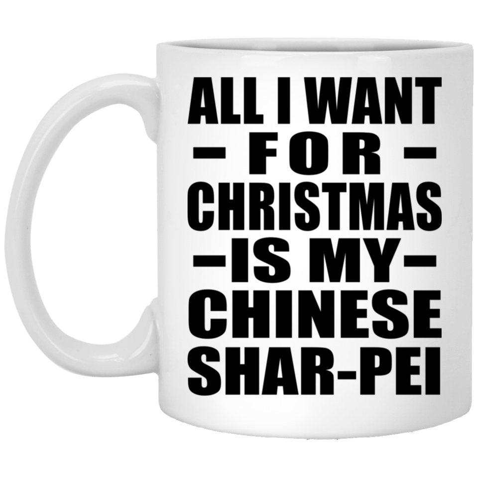 All I Want For Christmas Is My Chinese Shar-Pei - 11 Oz Coffee Mug