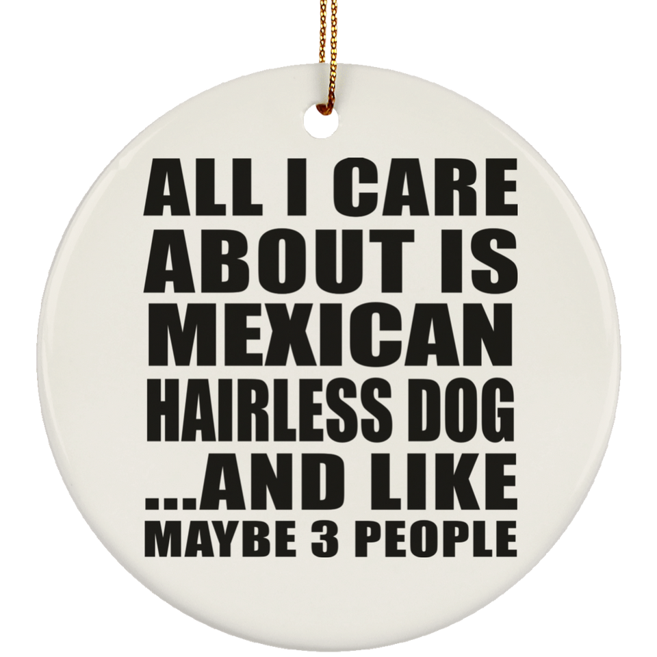 All I Care About Is Mexican Hairless Dog - Circle Ornament