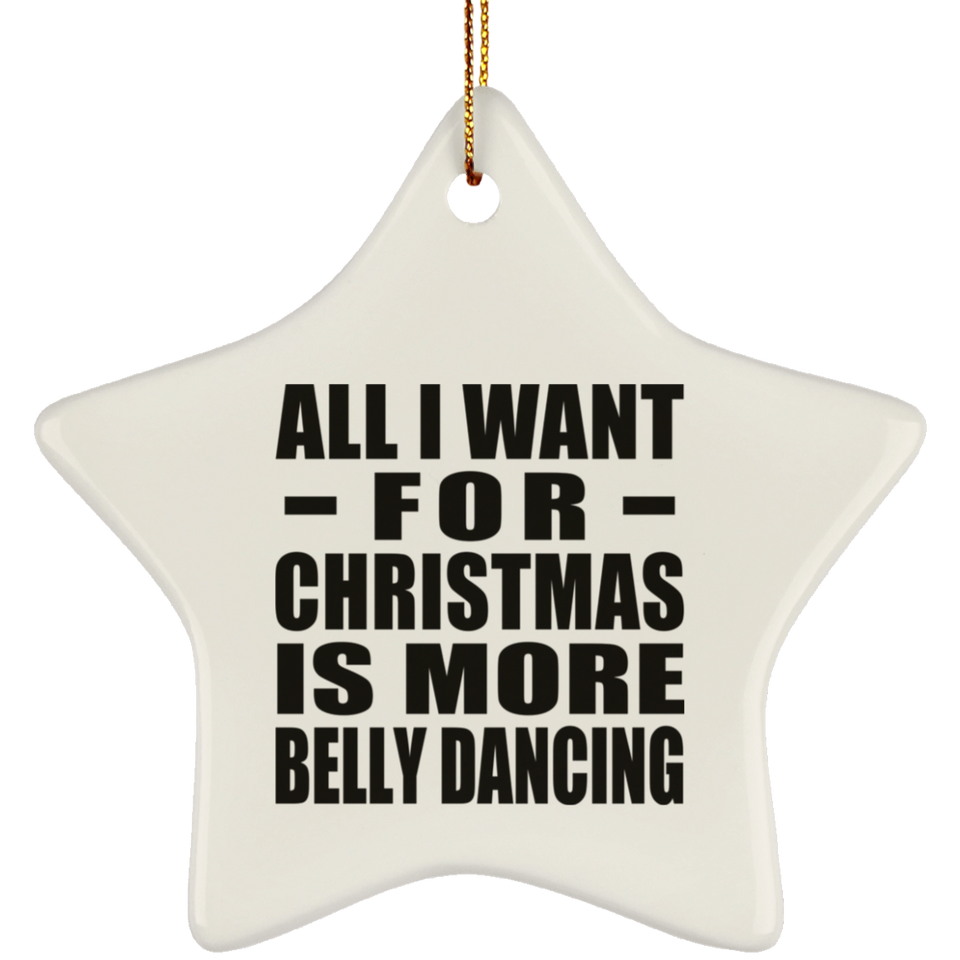 All I Want For Christmas Is More Belly Dancing - Star Ornament